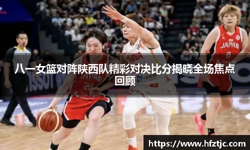 八一女篮对阵陕西队精彩对决比分揭晓全场焦点回顾
