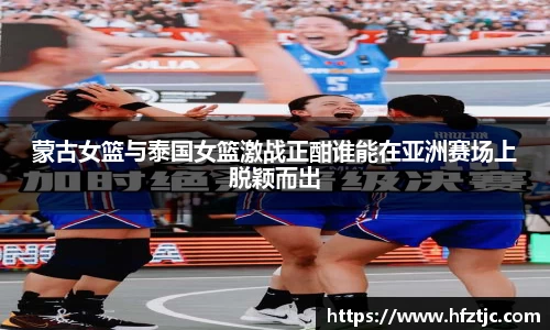 蒙古女篮与泰国女篮激战正酣谁能在亚洲赛场上脱颖而出