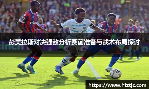 彭美拉斯对决强敌分析赛前准备与战术布局探讨