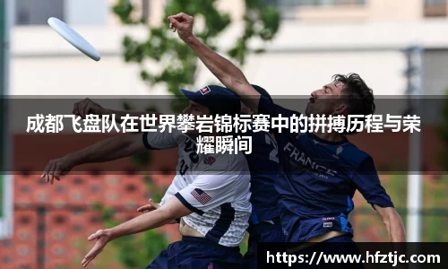 成都飞盘队在世界攀岩锦标赛中的拼搏历程与荣耀瞬间
