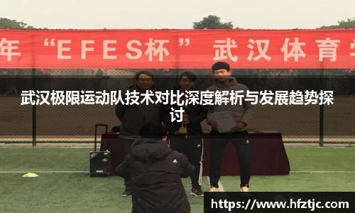 武汉极限运动队技术对比深度解析与发展趋势探讨