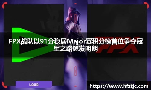 FPX战队以91分稳居Major赛积分榜首位争夺冠军之路愈发明朗